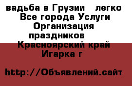 Cвадьба в Грузии - легко! - Все города Услуги » Организация праздников   . Красноярский край,Игарка г.